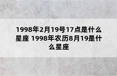 1998年2月19号17点是什么星座 1998年农历8月19是什么星座